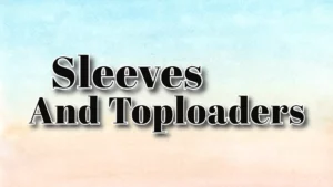 Sleeves and Toploaders